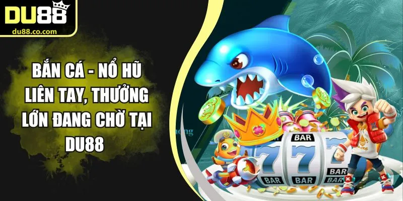 Bắn Cá - Nổ Hũ Liên Tay, Thưởng Lớn Đang Chờ Tại DU88 