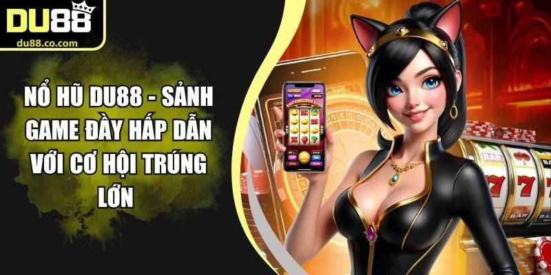 Nổ Hũ DU88 - Sảnh Game Đầy Hấp Dẫn Với Cơ Hội Trúng Lớn 