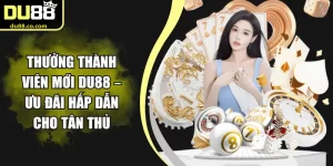 Thưởng Thành Viên Mới DU88 – Ưu Đãi Hấp Dẫn Cho Tân Thủ